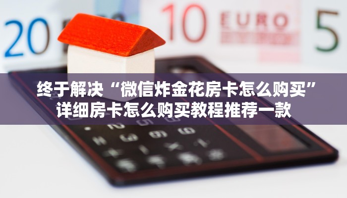  终于解决“微信炸金花房卡怎么购买”详细房卡怎么购买教程推荐一款