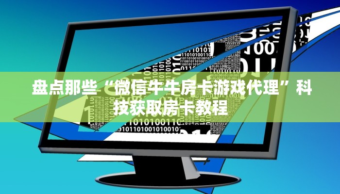  盘点那些“微信牛牛房卡游戏代理”科技获取房卡教程