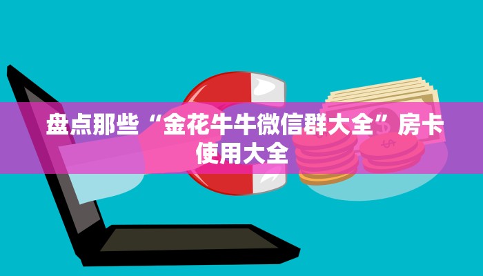  盘点那些“金花牛牛微信群大全”房卡使用大全