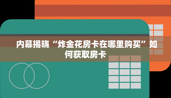  内幕揭晓“炸金花房卡在哪里购买”如何获取房卡