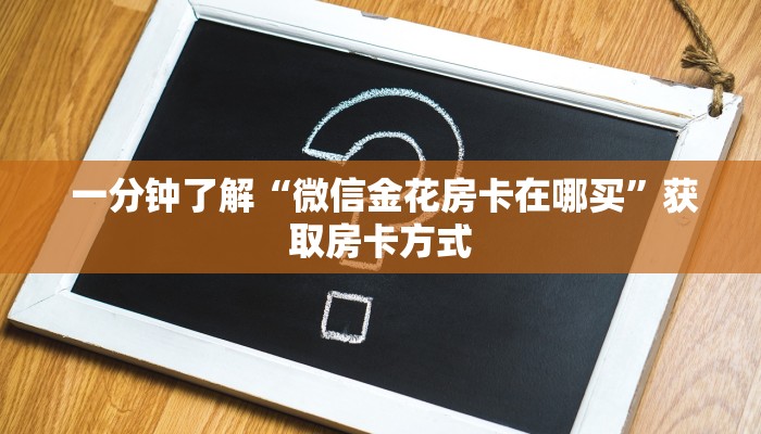  一分钟了解“微信金花房卡在哪买”获取房卡方式