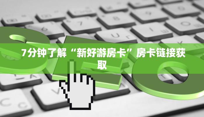 7分钟了解“新好游房卡”房卡链接获取 7分钟了解“新好游房卡”房卡链接获取