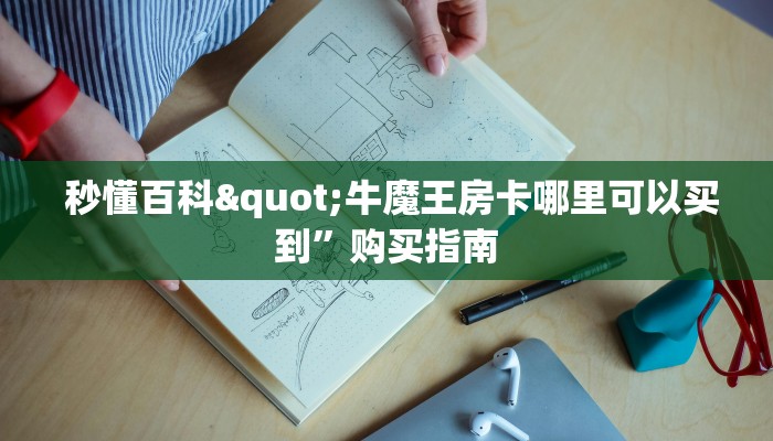 秒懂百科"牛魔王房卡哪里可以买到”购买指南 秒懂百科"牛魔王房卡哪里可以买到”购买指南