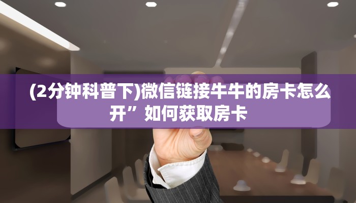  (2分钟科普下)微信链接牛牛的房卡怎么开”如何获取房卡