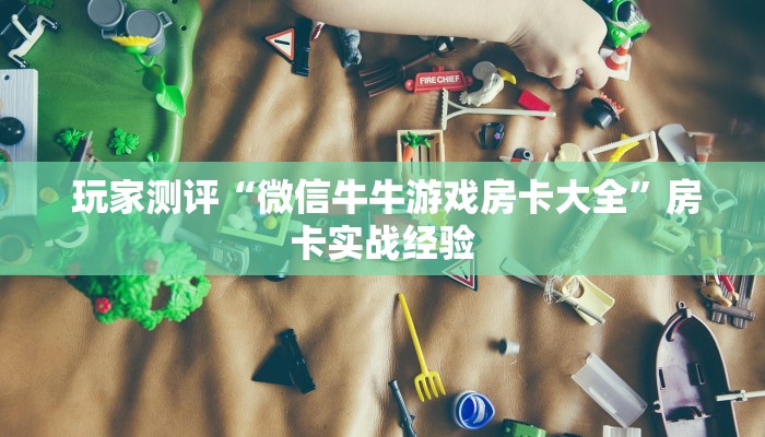  玩家测评“微信牛牛游戏房卡大全”房卡实战经验