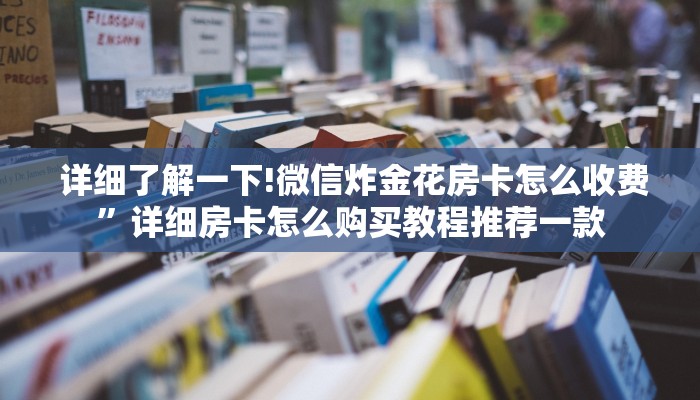  详细了解一下!微信炸金花房卡怎么收费”详细房卡怎么购买教程推荐一款