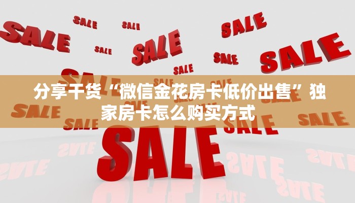  分享干货“微信金花房卡低价出售”独家房卡怎么购买方式