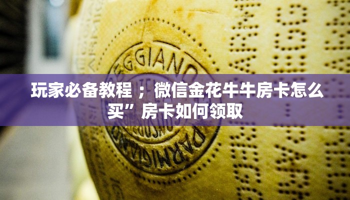  玩家必备教程 ；微信金花牛牛房卡怎么买”房卡如何领取