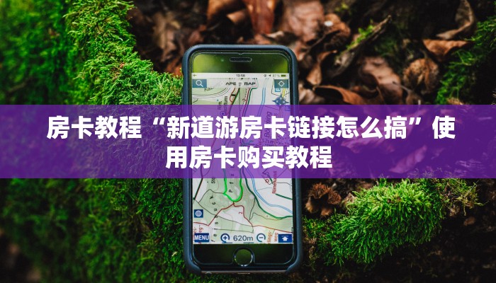  房卡教程“新道游房卡链接怎么搞”使用房卡购买教程