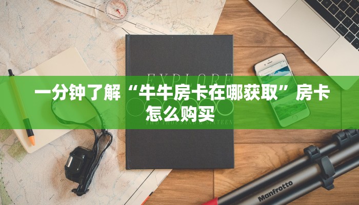 一分钟了解“牛牛房卡在哪获取”房卡怎么购买 一分钟了解“牛牛房卡在哪获取”房卡怎么购买
