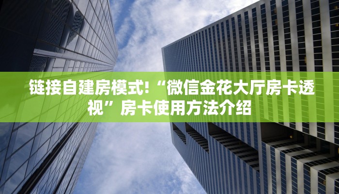  链接自建房模式!“微信金花大厅房卡透视”房卡使用方法介绍