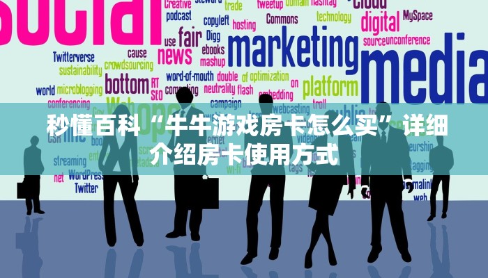  秒懂百科“牛牛游戏房卡怎么买”详细介绍房卡使用方式