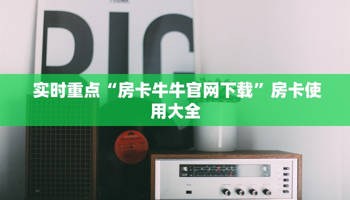  实时重点“房卡牛牛官网下载”房卡使用大全