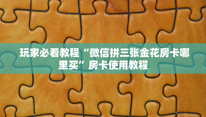  玩家必看教程“微信拼三张金花房卡哪里买”房卡使用教程