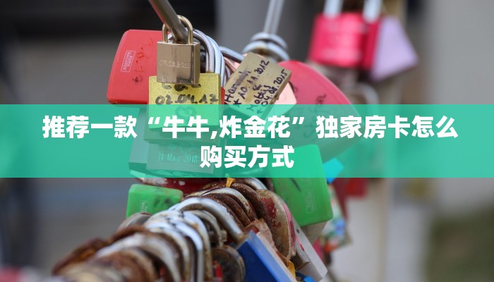  推荐一款“牛牛,炸金花”独家房卡怎么购买方式