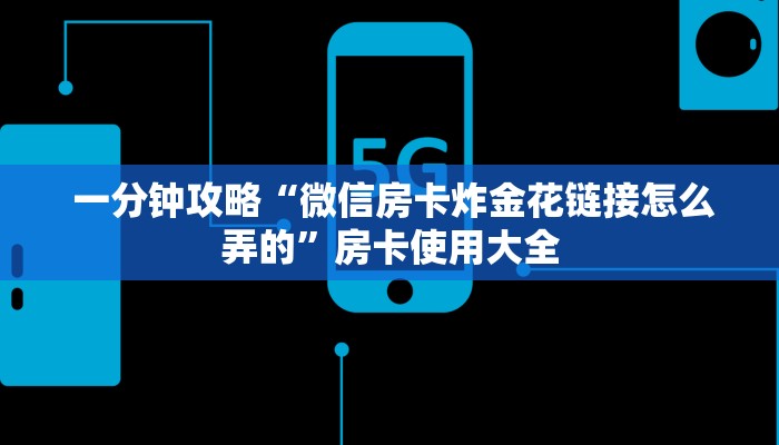  一分钟攻略“微信房卡炸金花链接怎么弄的”房卡使用大全