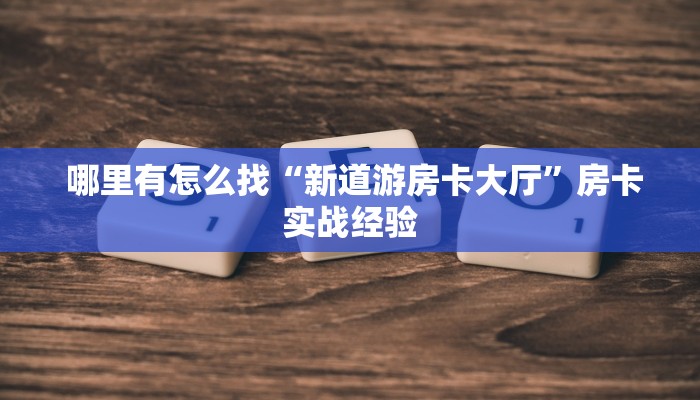  哪里有怎么找“新道游房卡大厅”房卡实战经验
