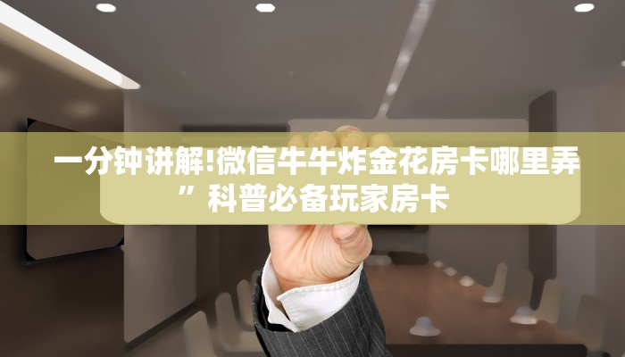  一分钟讲解!微信牛牛炸金花房卡哪里弄”科普必备玩家房卡