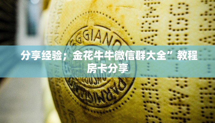 分享经验;金花牛牛微信群大全”教程房卡分享 分享经验;金花牛牛微信群大全”教程房卡分享