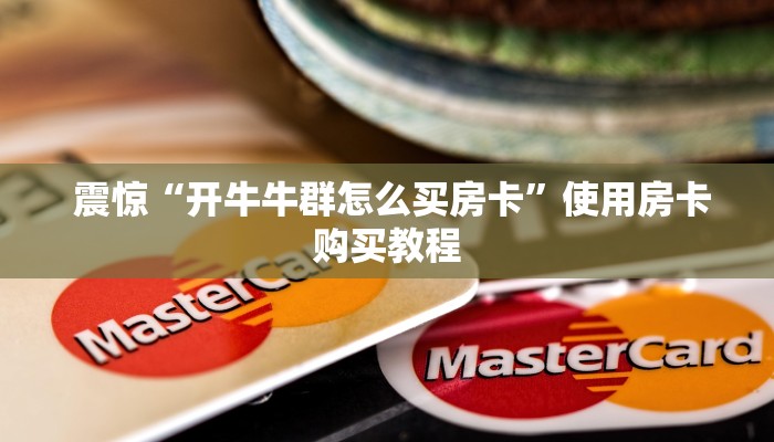 震惊“开牛牛群怎么买房卡”使用房卡购买教程 震惊“开牛牛群怎么买房卡”使用房卡购买教程