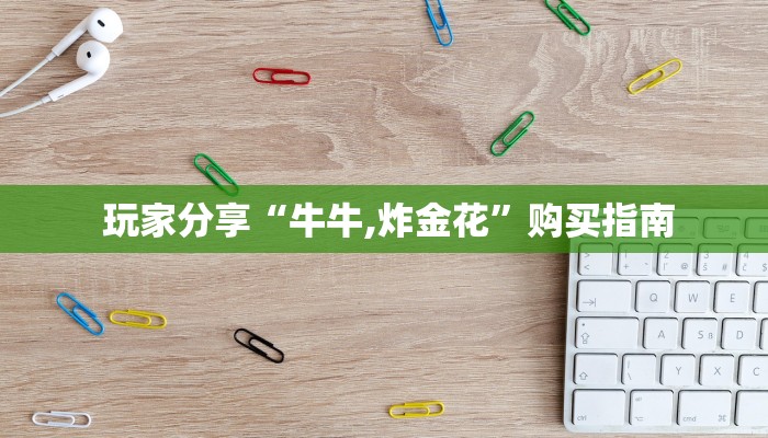  玩家分享“牛牛,炸金花”购买指南