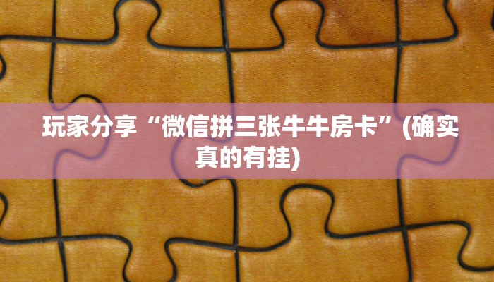  玩家分享“微信拼三张牛牛房卡”(确实真的有挂)