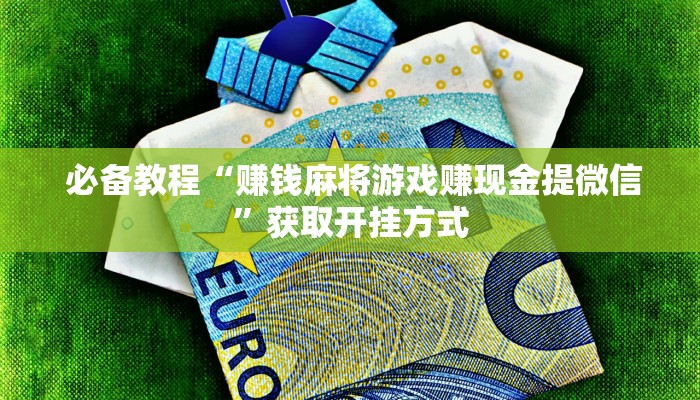  必备教程“赚钱麻将游戏赚现金提微信”获取开挂方式