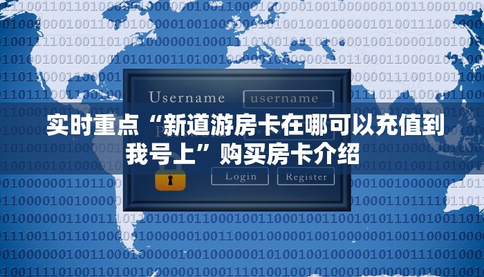  实时重点“新道游房卡在哪可以充值到我号上”购买房卡介绍