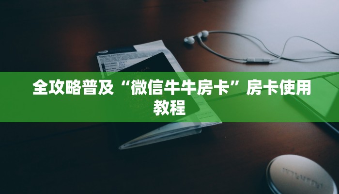 全攻略普及“微信牛牛房卡”房卡使用教程 全攻略普及“微信牛牛房卡”房卡使用教程