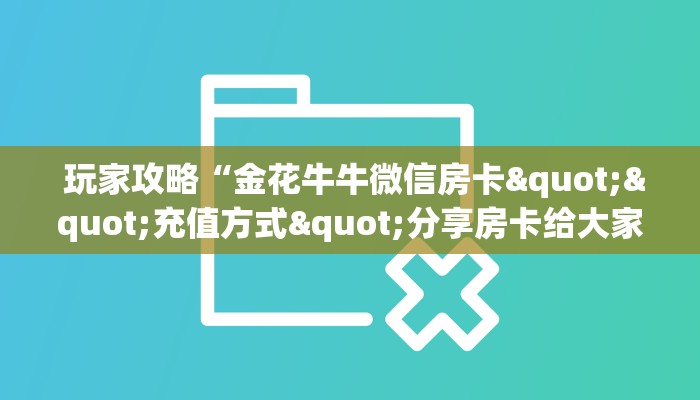  玩家攻略“金花牛牛微信房卡""充值方式"分享房卡给大家