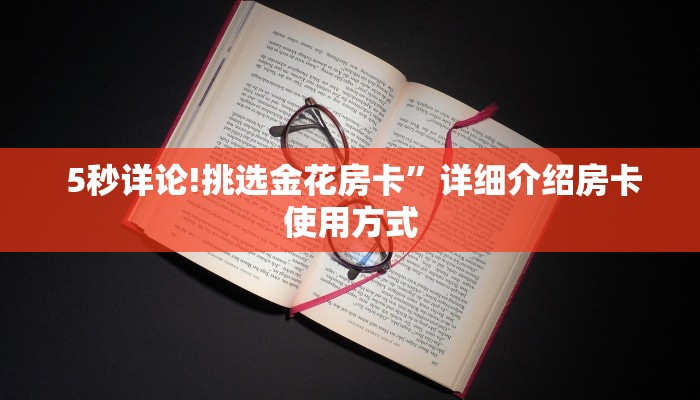 5秒详论!挑选金花房卡”详细介绍房卡使用方式 5秒详论!挑选金花房卡”详细介绍房卡使用方式