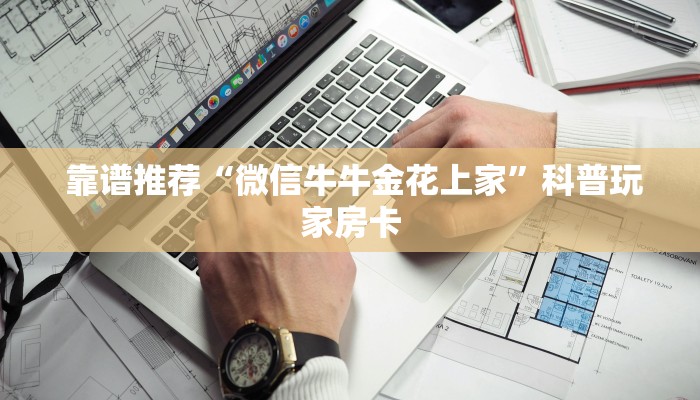  靠谱推荐“微信牛牛金花上家”科普玩家房卡