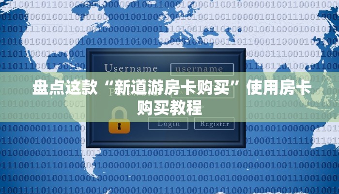  盘点这款“新道游房卡购买”使用房卡购买教程