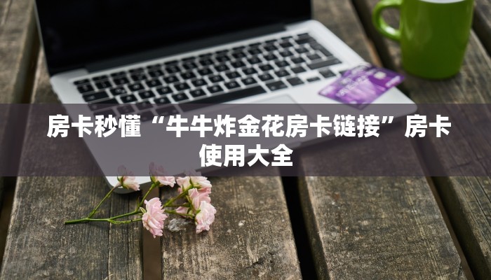 房卡秒懂“牛牛炸金花房卡链接”房卡使用大全