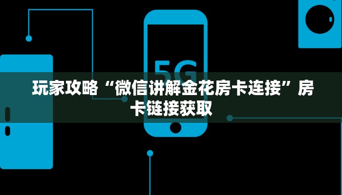 玩家攻略“微信讲解金花房卡连接”房卡链接获取 玩家攻略“微信讲解金花房卡连接”房卡链接获取
