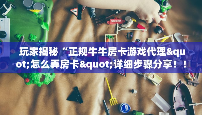  玩家揭秘“正规牛牛房卡游戏代理"怎么弄房卡"详细步骤分享！！！
