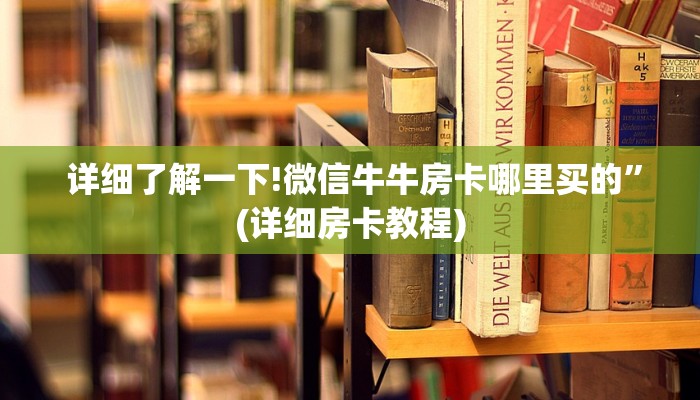 详细了解一下!微信牛牛房卡哪里买的”(详细房卡教程) 详细了解一下!微信牛牛房卡哪里买的”(详细房卡教程)