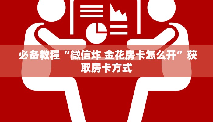  必备教程“微信炸 金花房卡怎么开”获取房卡方式