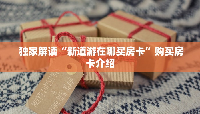  独家解读“新道游在哪买房卡”购买房卡介绍