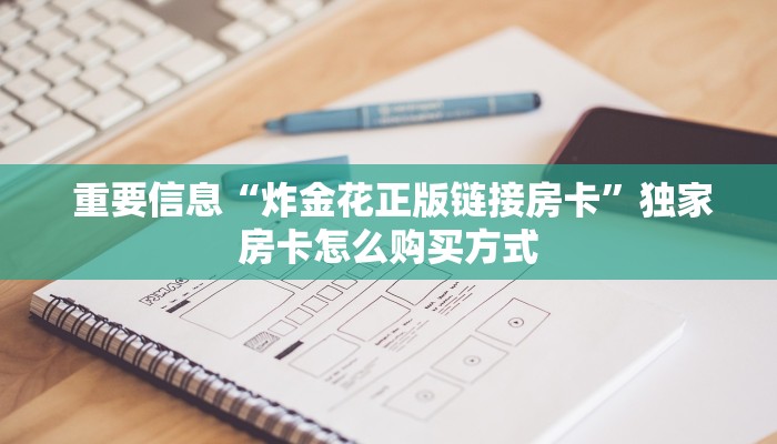  重要信息“炸金花正版链接房卡”独家房卡怎么购买方式