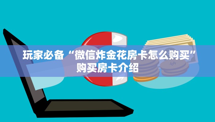 玩家必备“微信炸金花房卡怎么购买”购买房卡介绍 玩家必备“微信炸金花房卡怎么购买”购买房卡介绍