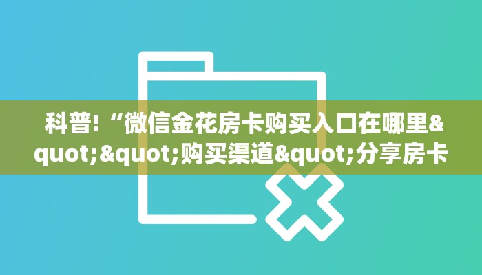  科普!“微信金花房卡购买入口在哪里""购买渠道"分享房卡给大家