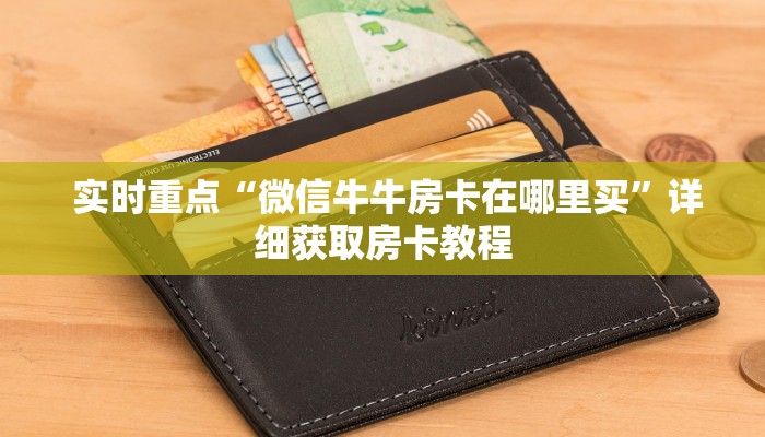 实时重点“微信牛牛房卡在哪里买”详细获取房卡教程 实时重点“微信牛牛房卡在哪里买”详细获取房卡教程