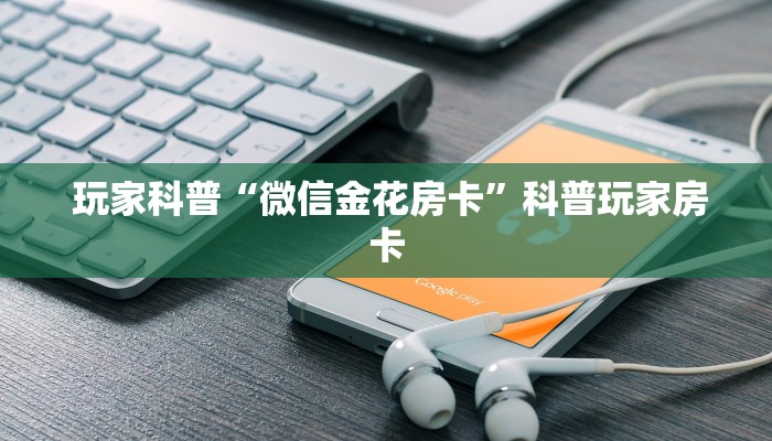  玩家科普“微信金花房卡”科普玩家房卡