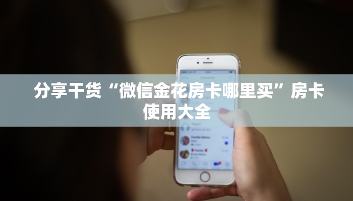  分享干货“微信金花房卡哪里买”房卡使用大全
