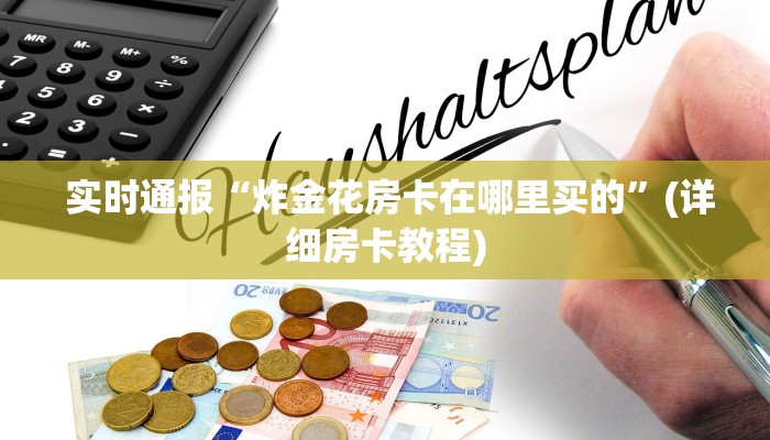  实时通报“炸金花房卡在哪里买的”(详细房卡教程)
