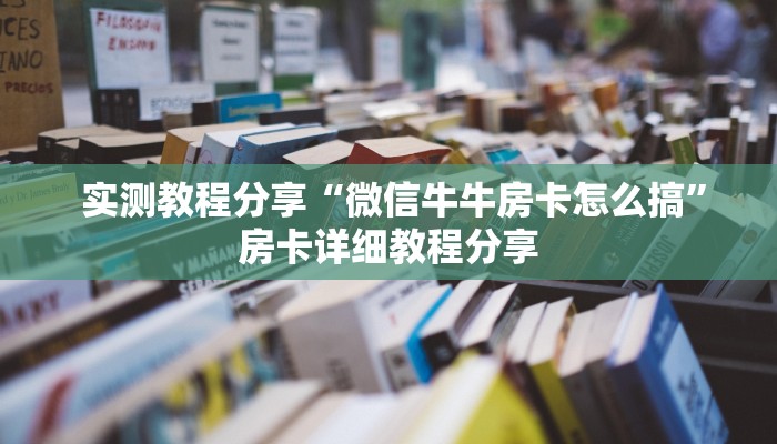 实测教程分享“微信牛牛房卡怎么搞”房卡详细教程分享 实测教程分享“微信牛牛房卡怎么搞”房卡详细教程分享