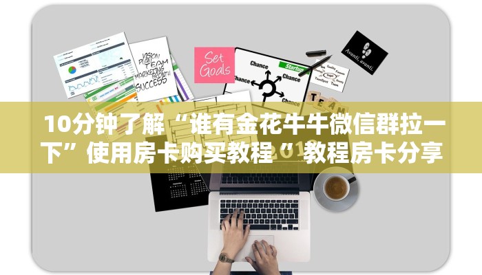 10分钟了解“谁有金花牛牛微信群拉一下”使用房卡购买教程 ”教程房卡分享 10分钟了解“谁有金花牛牛微信群拉一下”使用房卡购买教程 ”教程房卡分享