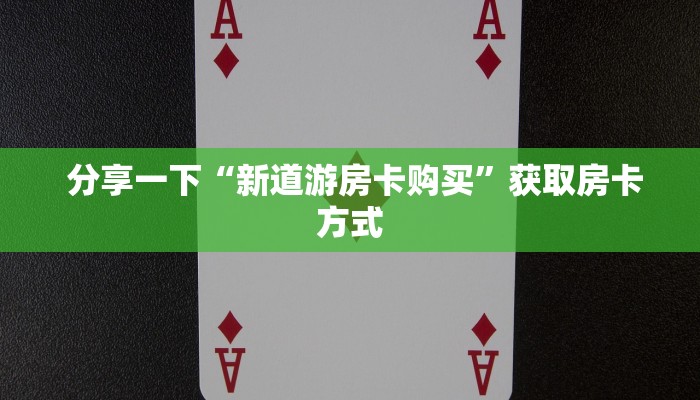  分享一下“新道游房卡购买”获取房卡方式