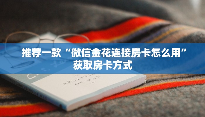  推荐一款“微信金花连接房卡怎么用”获取房卡方式